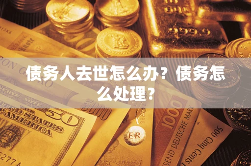济南债务人去世怎么办？债务怎么处理？