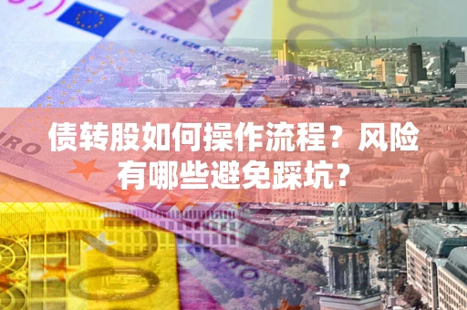济南债转股如何操作流程?风险有哪些避免踩坑? 济南债转股如何操作流程?风险有哪些避免踩坑?