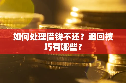 济南如何处理借钱不还？追回技巧有哪些？