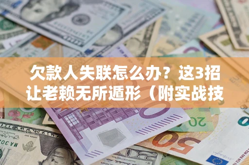 济南欠款人失联怎么办？这3招让老赖无所遁形（附实战技巧）