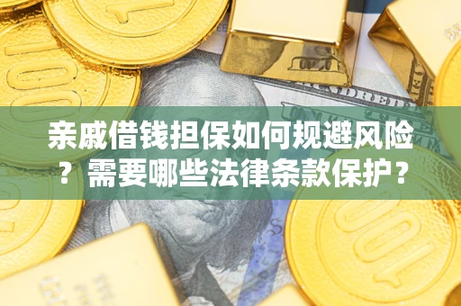 济南亲戚借钱担保如何规避风险？需要哪些法律条款保护？