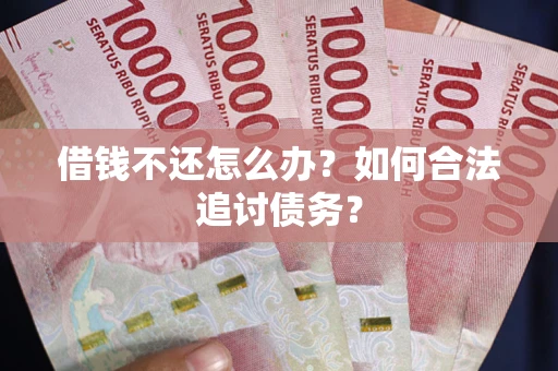 济南借钱不还怎么办？如何合法追讨债务？