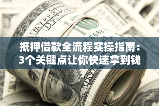济南抵押借款全流程实操指南：3个关键点让你快速拿到钱