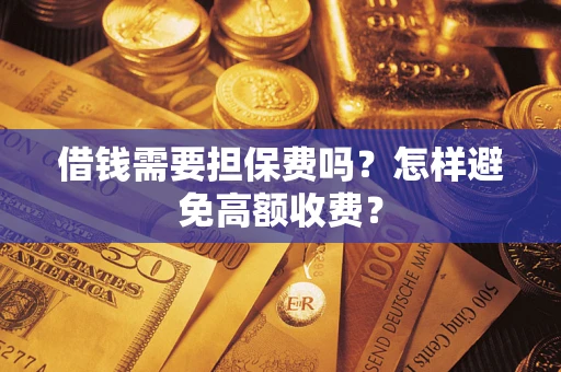 济南借钱需要担保费吗？怎样避免高额收费？