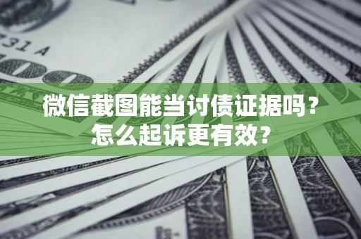 济南微信截图能当讨债证据吗？怎么起诉更有效？