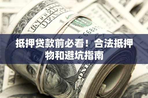 济南抵押贷款前必看！合法抵押物和避坑指南