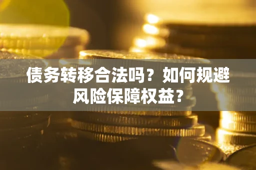 济南债务转移合法吗？如何规避风险保障权益？
