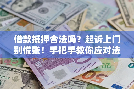 济南借款抵押合法吗？起诉上门别慌张！手把手教你应对法律程序