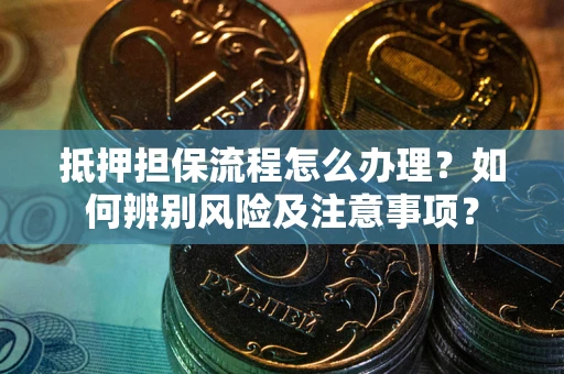 济南抵押担保流程怎么办理？如何辨别风险及注意事项？