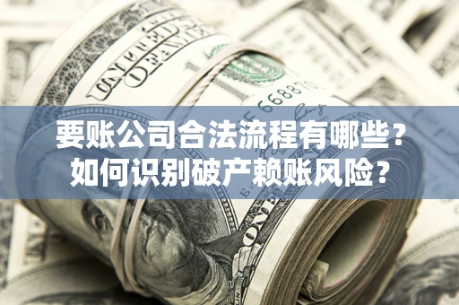济南要账公司合法流程有哪些？如何识别破产赖账风险？