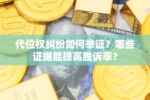 济南代位权纠纷如何举证？哪些证据能提高胜诉率？