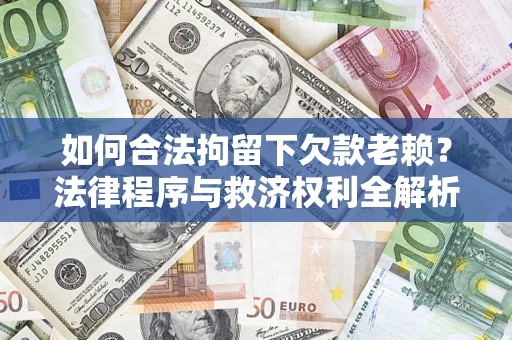 济南如何合法拘留下欠款老赖？法律程序与救济权利全解析