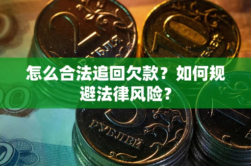 济南怎么合法追回欠款？如何规避法律风险？