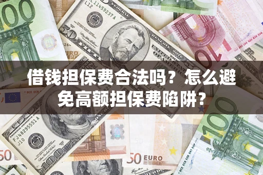 济南借钱担保费合法吗？怎么避免高额担保费陷阱？
