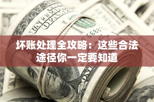 济南坏账处理全攻略：这些合法途径你一定要知道