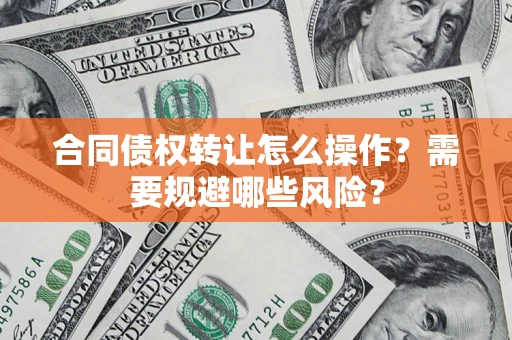 济南合同债权转让怎么操作？需要规避哪些风险？