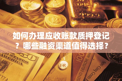 济南如何办理应收账款质押登记？哪些融资渠道值得选择？