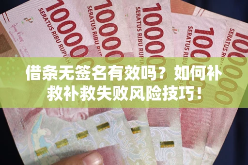 济南借条无签名有效吗？如何补救补救失败风险技巧！