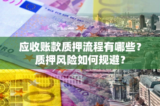 济南应收账款质押流程有哪些？质押风险如何规避？
