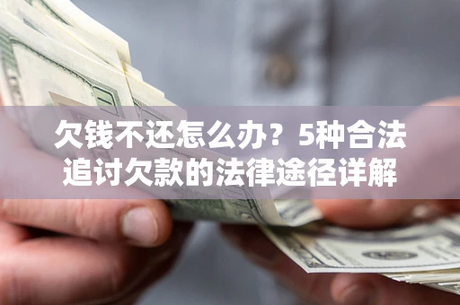 济南欠钱不还怎么办？5种合法追讨欠款的法律途径详解