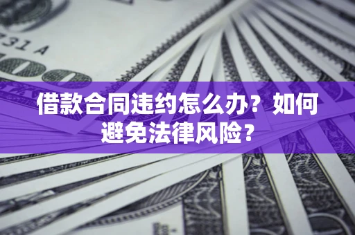 济南借款合同违约怎么办？如何避免法律风险？