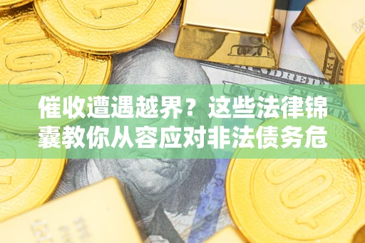 济南催收遭遇越界？这些法律锦囊教你从容应对非法债务危机