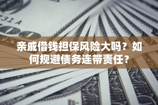 济南亲戚借钱担保风险大吗？如何规避债务连带责任？