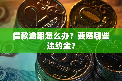 济南借款逾期怎么办？要赔哪些违约金？