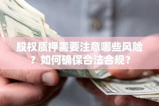 济南股权质押需要注意哪些风险？如何确保合法合规？