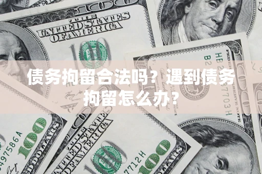 济南债务拘留合法吗？遇到债务拘留怎么办？