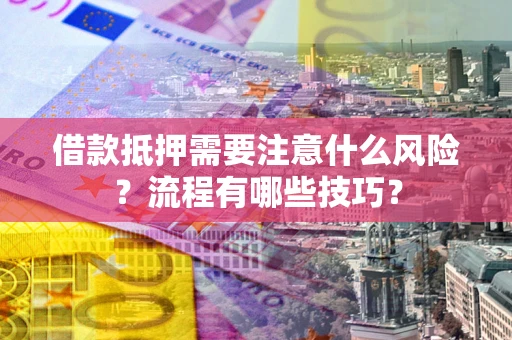 济南借款抵押需要注意什么风险？流程有哪些技巧？