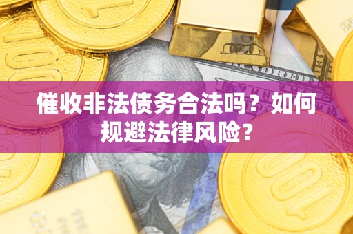 济南催收非法债务合法吗？如何规避法律风险？