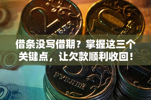 济南借条没写借期？掌握这三个关键点，让欠款顺利收回！