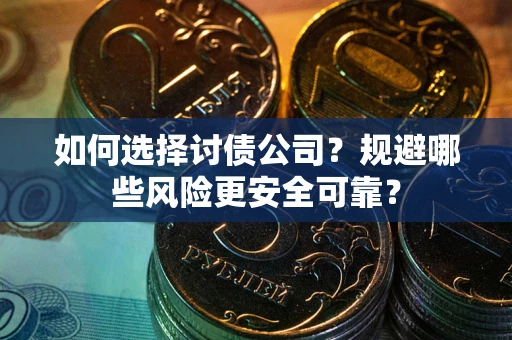 济南如何选择讨债公司？规避哪些风险更安全可靠？