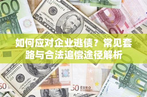 济南如何应对企业逃债？常见套路与合法追偿途径解析