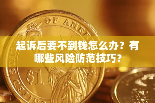 济南起诉后要不到钱怎么办?有哪些风险防范技巧? 济南起诉后要不到钱怎么办?有哪些风险防范技巧?