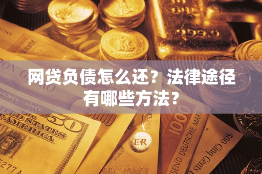 济南网贷负债怎么还？法律途径有哪些方法？