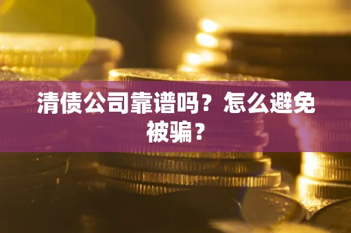 济南清债公司靠谱吗？怎么避免被骗？