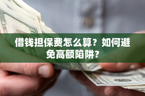 济南借钱担保费怎么算？如何避免高额陷阱？