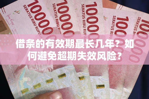 济南借条的有效期最长几年？如何避免超期失效风险？
