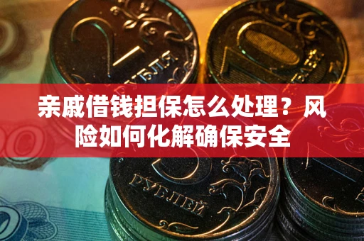 济南亲戚借钱担保怎么处理？风险如何化解确保安全