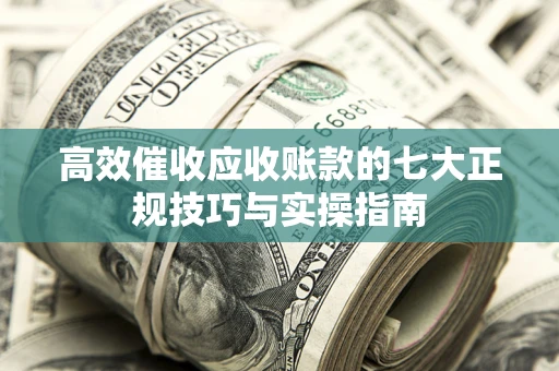 济南高效催收应收账款的七大正规技巧与实操指南