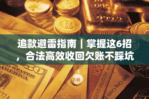 济南追款避雷指南｜掌握这6招，合法高效收回欠账不踩坑