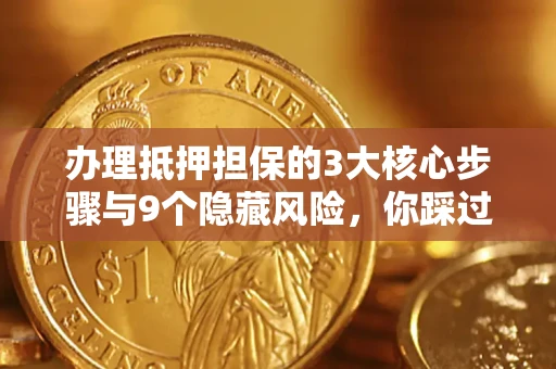 济南办理抵押担保的3大核心步骤与9个隐藏风险，你踩过哪个坑？