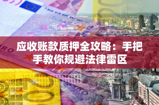 济南应收账款质押全攻略：手把手教你规避法律雷区