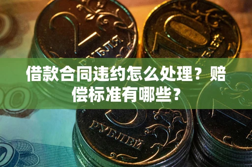 济南借款合同违约怎么处理？赔偿标准有哪些？