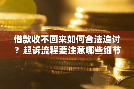 济南借款收不回来如何合法追讨？起诉流程要注意哪些细节？