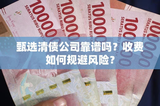 济南甄选清债公司靠谱吗？收费如何规避风险？