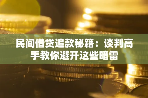 济南民间借贷追款秘籍：谈判高手教你避开这些暗雷