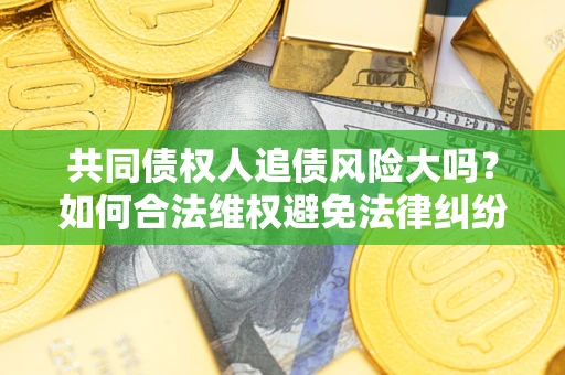 济南共同债权人追债风险大吗?如何合法维权避免法律纠纷? 济南共同债权人追债风险大吗?如何合法维权避免法律纠纷?
